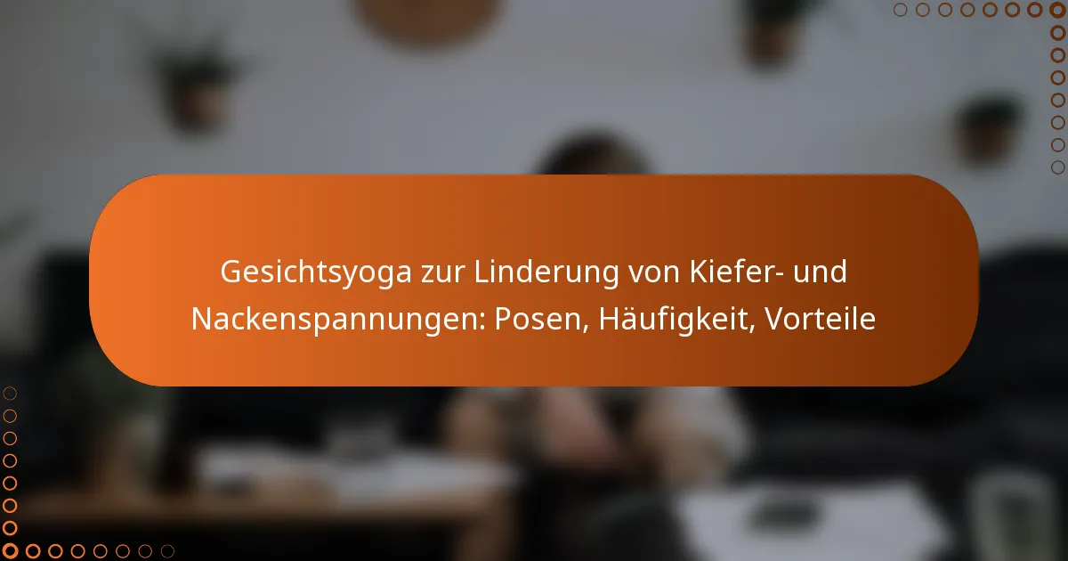 Gesichtsyoga zur Linderung von Kiefer- und Nackenspannungen: Posen, Häufigkeit, Vorteile