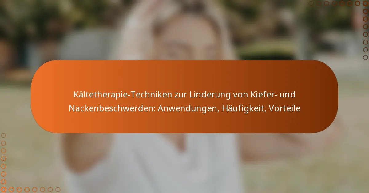 Kältetherapie-Techniken zur Linderung von Kiefer- und Nackenbeschwerden: Anwendungen, Häufigkeit, Vorteile