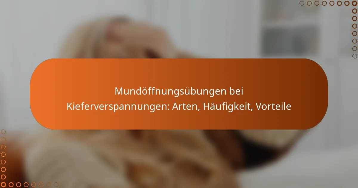 Mundöffnungsübungen bei Kieferverspannungen: Arten, Häufigkeit, Vorteile