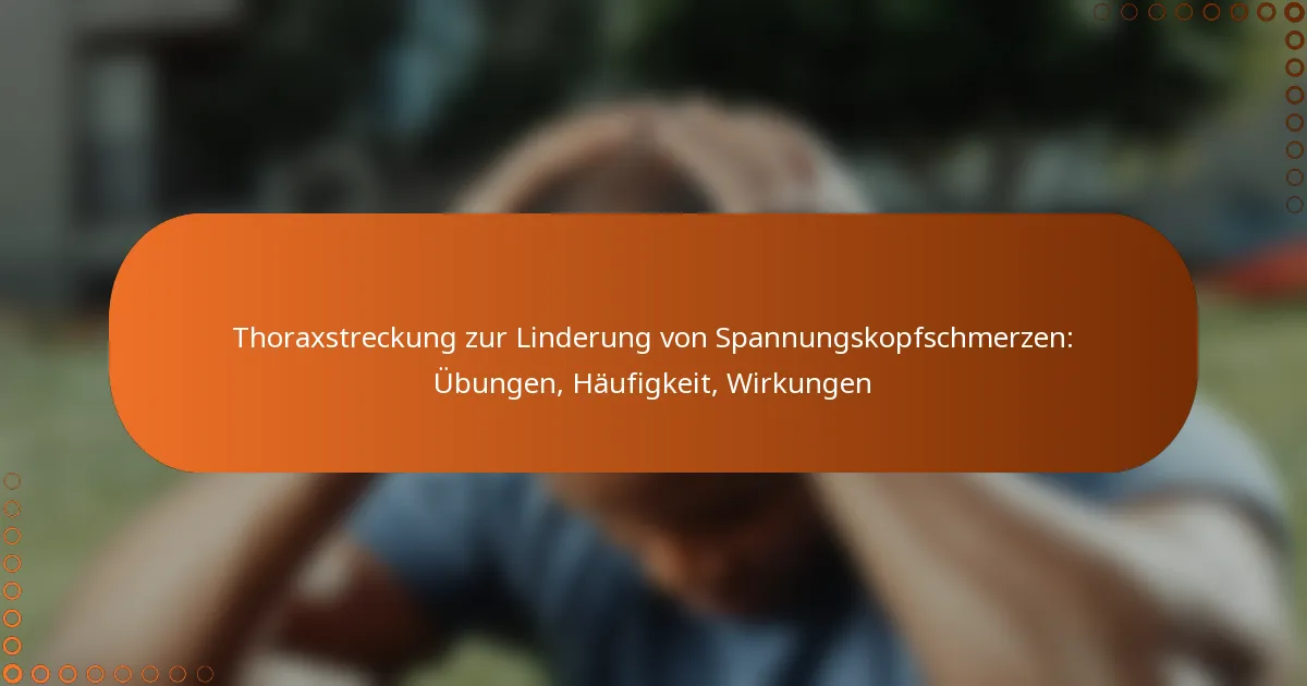 Thoraxstreckung zur Linderung von Spannungskopfschmerzen: Übungen, Häufigkeit, Wirkungen