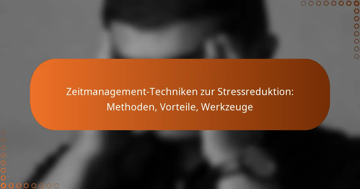 Zeitmanagement-Techniken zur Stressreduktion: Methoden, Vorteile, Werkzeuge