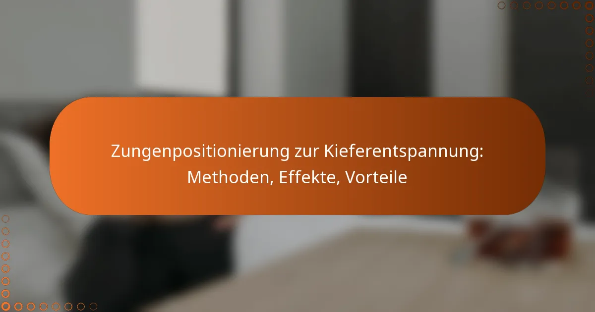 Zungenpositionierung zur Kieferentspannung: Methoden, Effekte, Vorteile