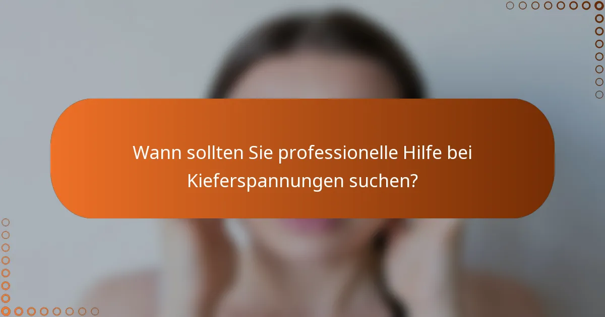 Wann sollten Sie professionelle Hilfe bei Kieferspannungen suchen?