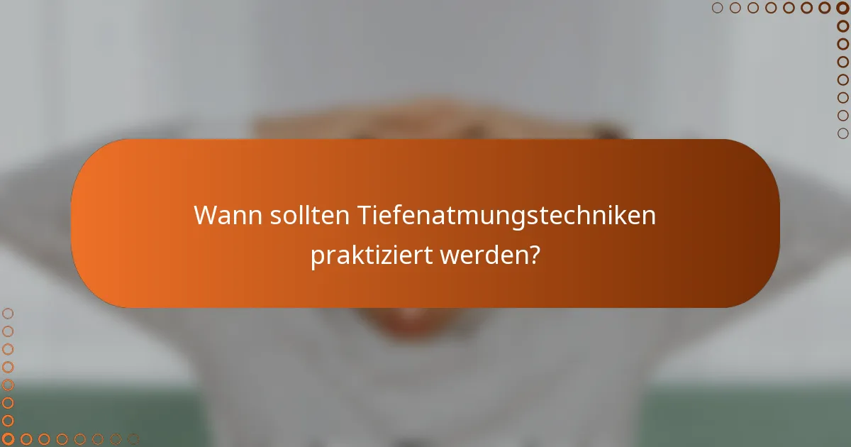 Wann sollten Tiefenatmungstechniken praktiziert werden?