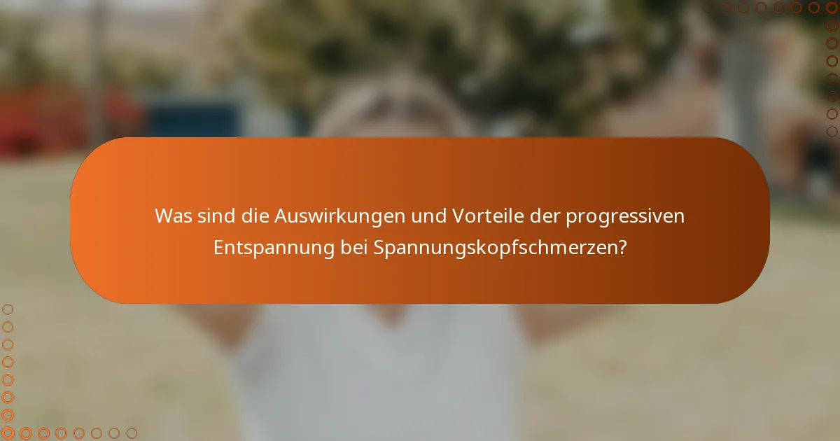 Was sind die Auswirkungen und Vorteile der progressiven Entspannung bei Spannungskopfschmerzen?