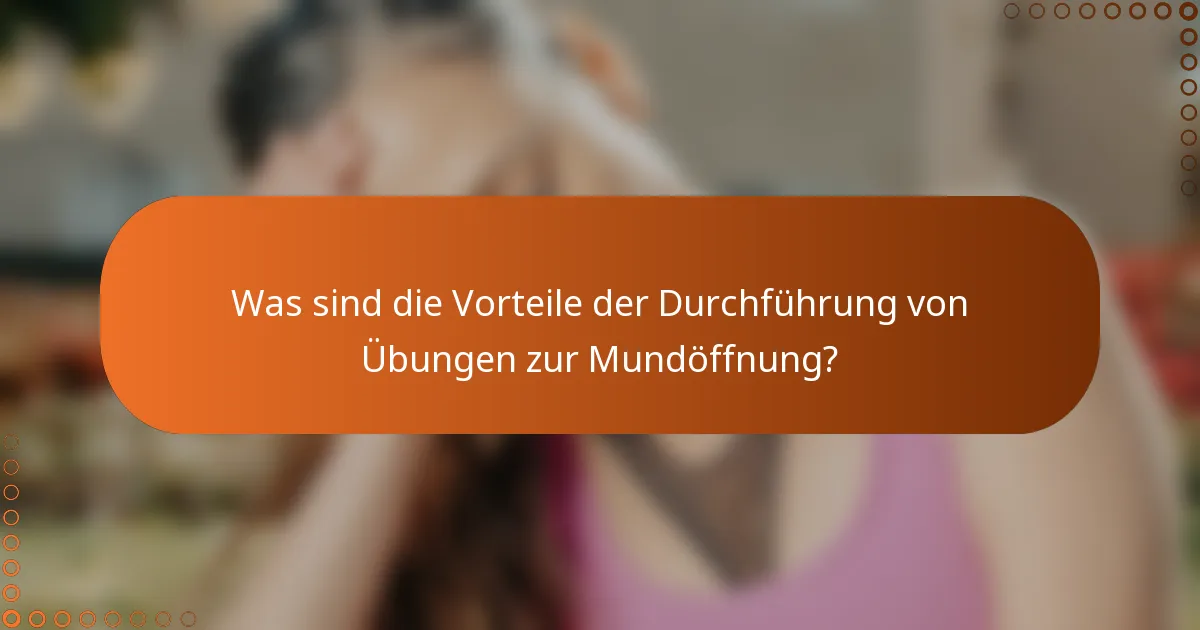 Was sind die Vorteile der Durchführung von Übungen zur Mundöffnung?