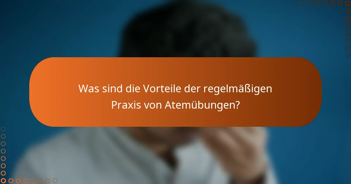 Was sind die Vorteile der regelmäßigen Praxis von Atemübungen?
