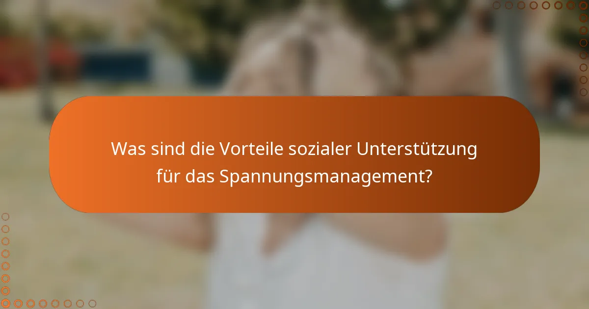 Was sind die Vorteile sozialer Unterstützung für das Spannungsmanagement?