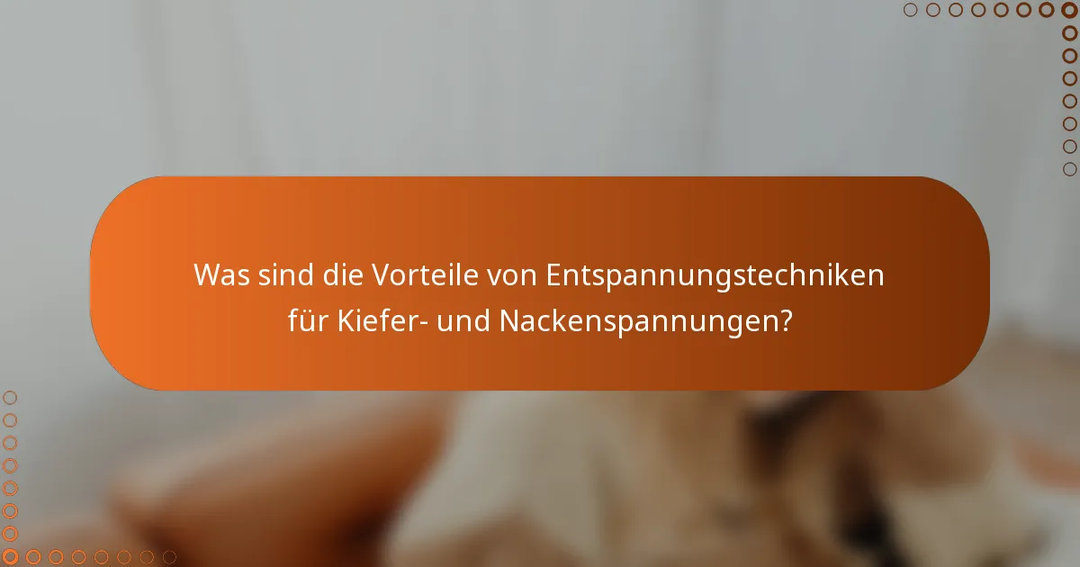 Was sind die Vorteile von Entspannungstechniken für Kiefer- und Nackenspannungen?