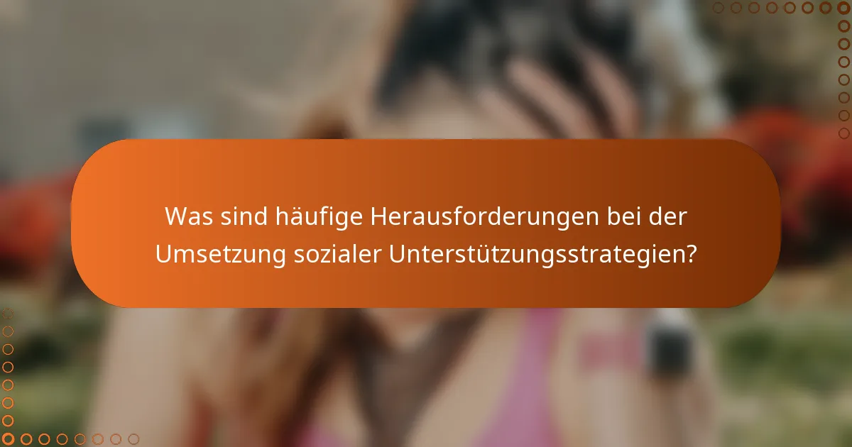 Was sind häufige Herausforderungen bei der Umsetzung sozialer Unterstützungsstrategien?