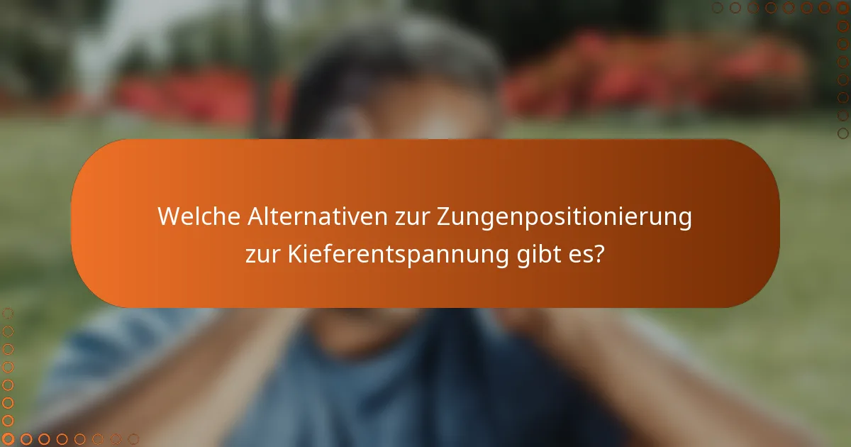 Welche Alternativen zur Zungenpositionierung zur Kieferentspannung gibt es?