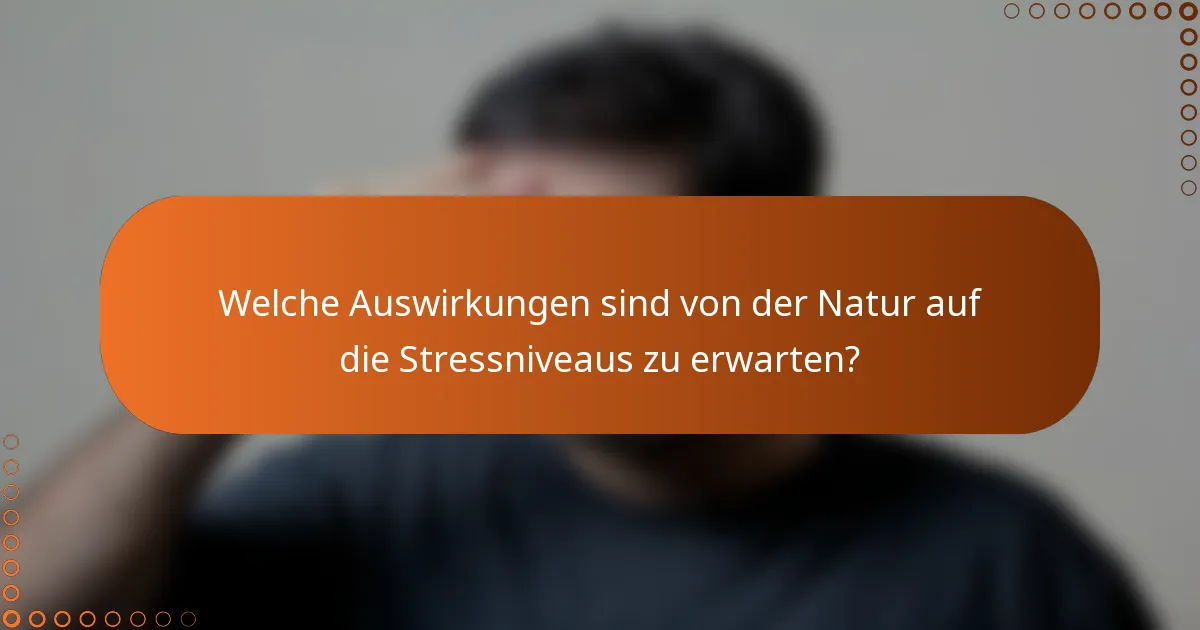 Welche Auswirkungen sind von der Natur auf die Stressniveaus zu erwarten?