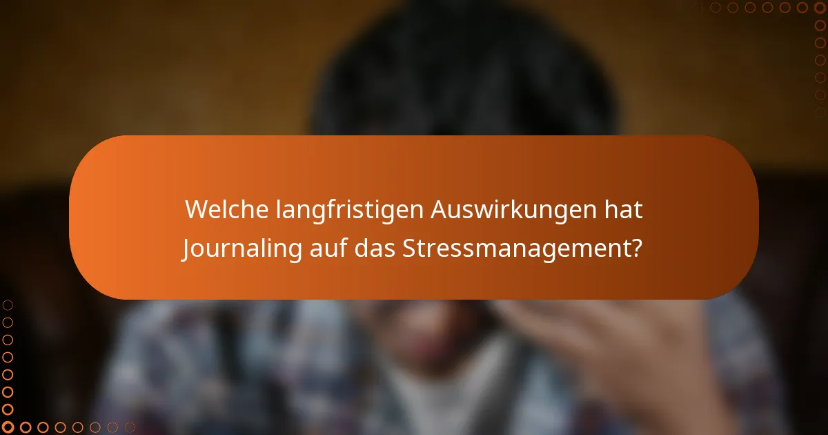 Welche langfristigen Auswirkungen hat Journaling auf das Stressmanagement?
