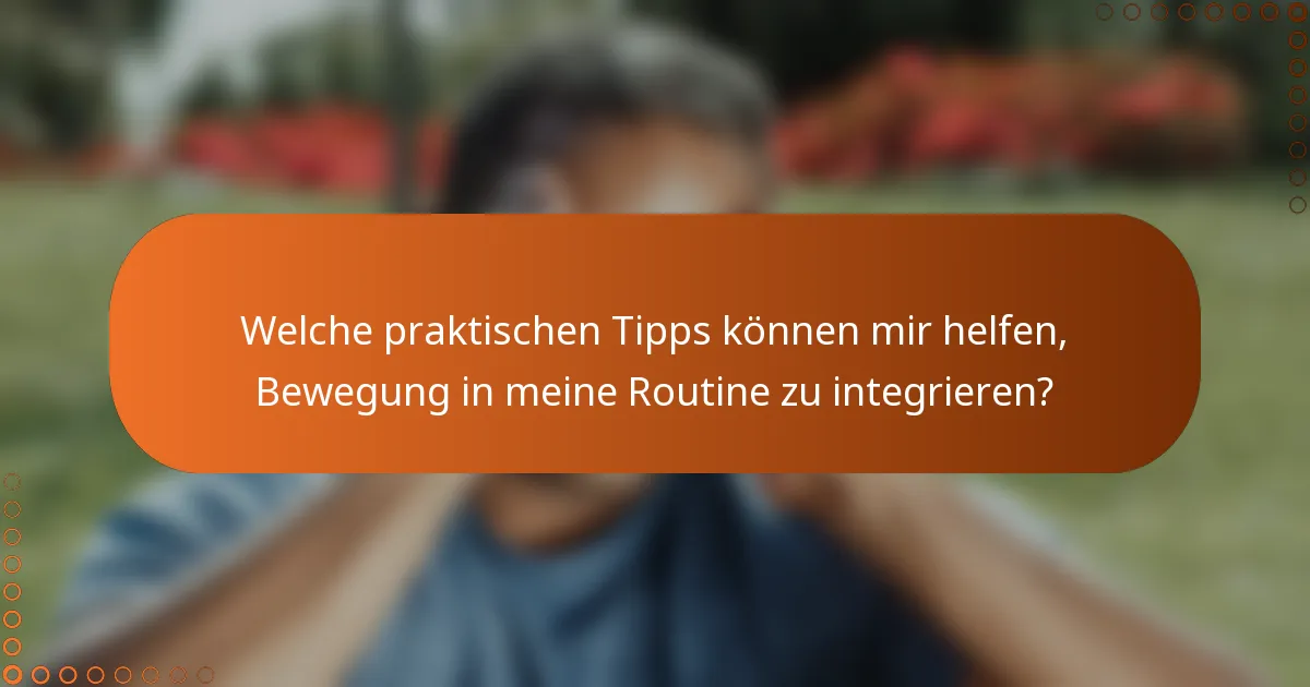 Welche praktischen Tipps können mir helfen, Bewegung in meine Routine zu integrieren?