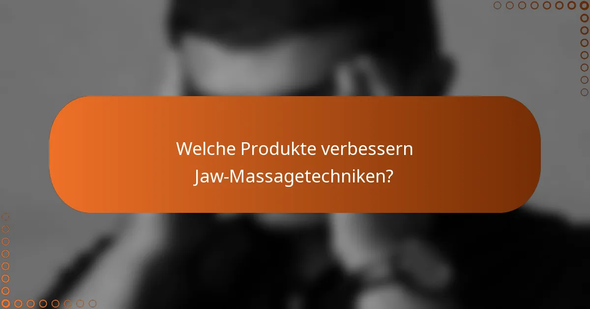 Welche Produkte verbessern Jaw-Massagetechniken?