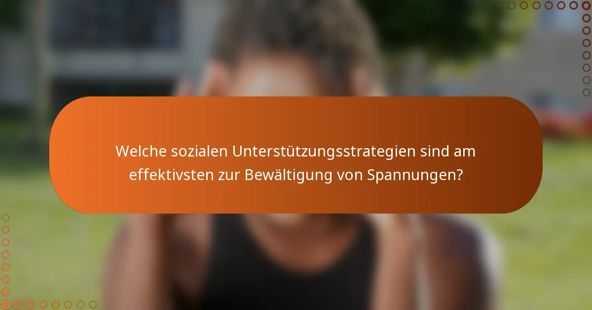 Welche sozialen Unterstützungsstrategien sind am effektivsten zur Bewältigung von Spannungen?