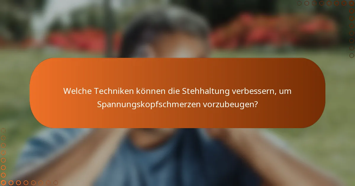 Welche Techniken können die Stehhaltung verbessern, um Spannungskopfschmerzen vorzubeugen?