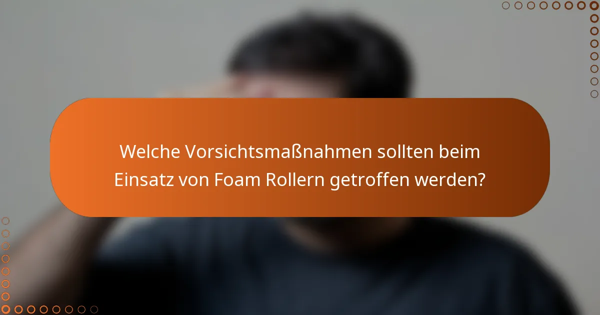 Welche Vorsichtsmaßnahmen sollten beim Einsatz von Foam Rollern getroffen werden?
