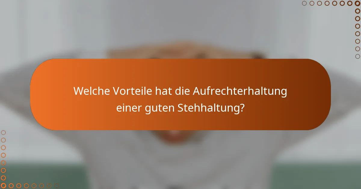 Welche Vorteile hat die Aufrechterhaltung einer guten Stehhaltung?