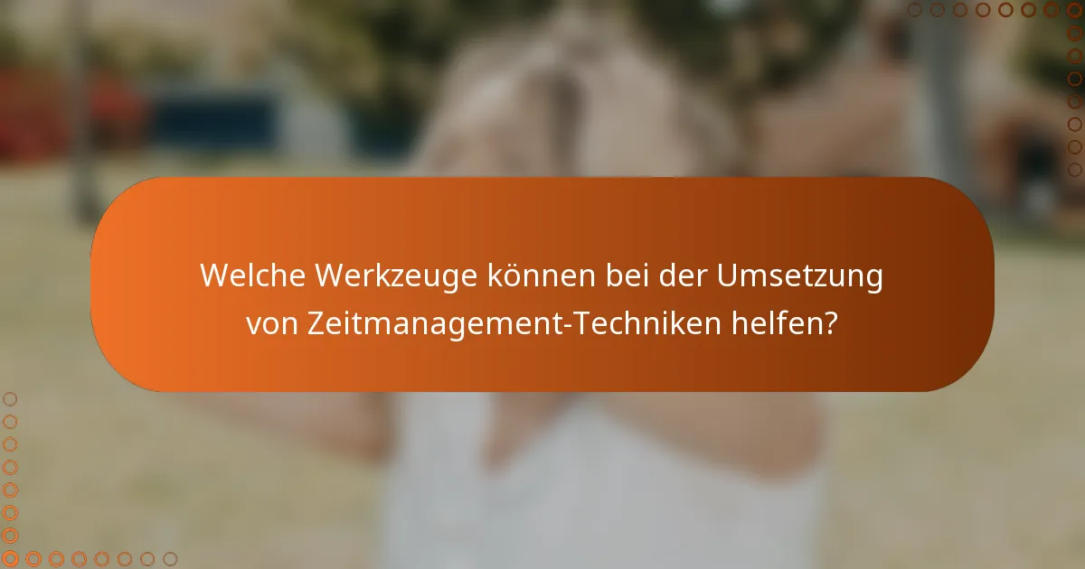 Welche Werkzeuge können bei der Umsetzung von Zeitmanagement-Techniken helfen?