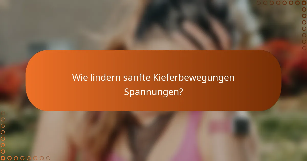 Wie lindern sanfte Kieferbewegungen Spannungen?