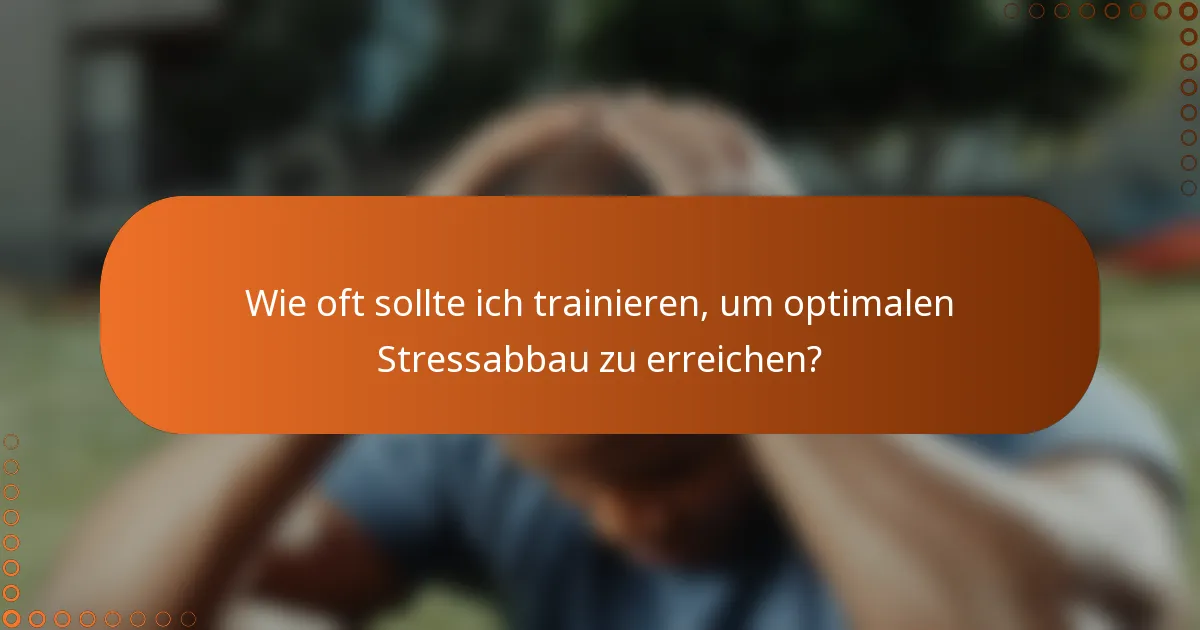 Wie oft sollte ich trainieren, um optimalen Stressabbau zu erreichen?