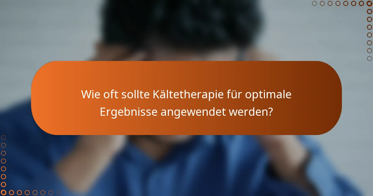 Wie oft sollte Kältetherapie für optimale Ergebnisse angewendet werden?