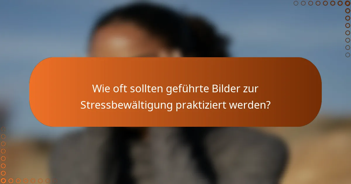 Wie oft sollten geführte Bilder zur Stressbewältigung praktiziert werden?