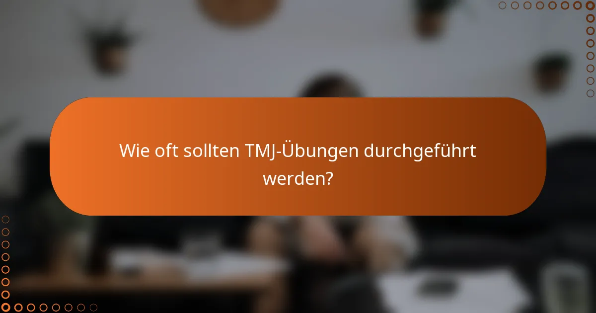 Wie oft sollten TMJ-Übungen durchgeführt werden?