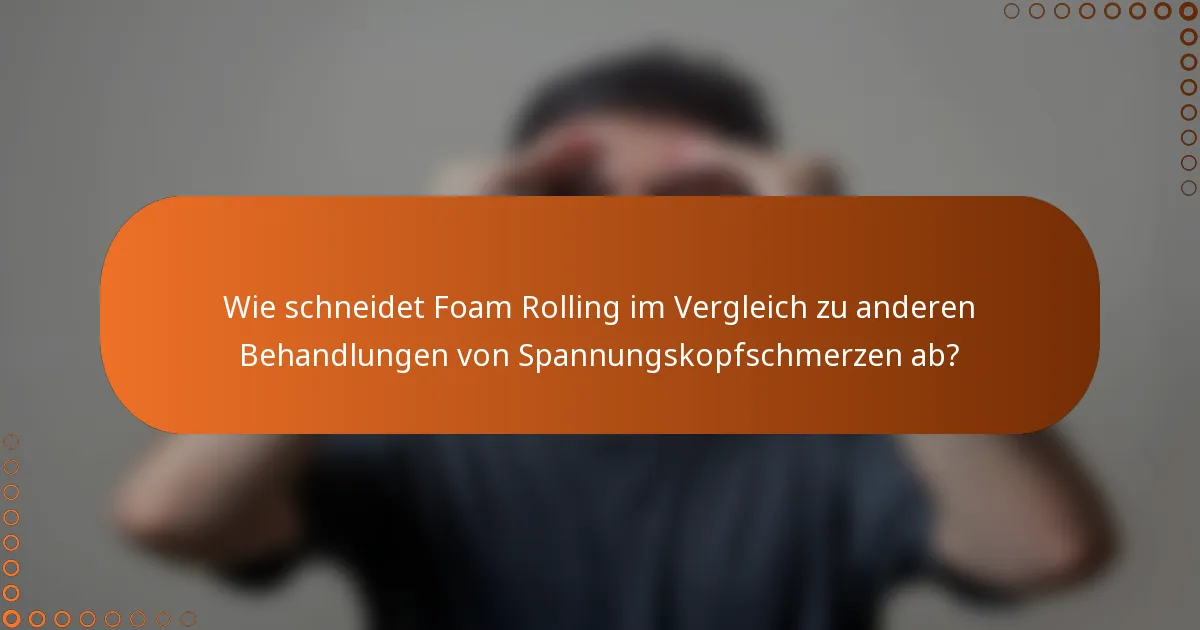 Wie schneidet Foam Rolling im Vergleich zu anderen Behandlungen von Spannungskopfschmerzen ab?