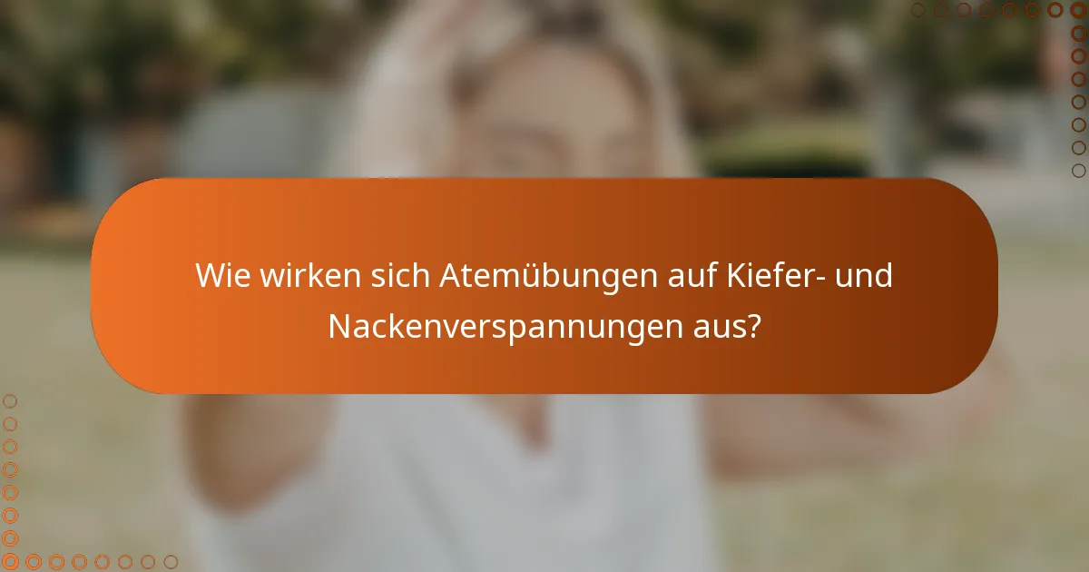 Wie wirken sich Atemübungen auf Kiefer- und Nackenverspannungen aus?